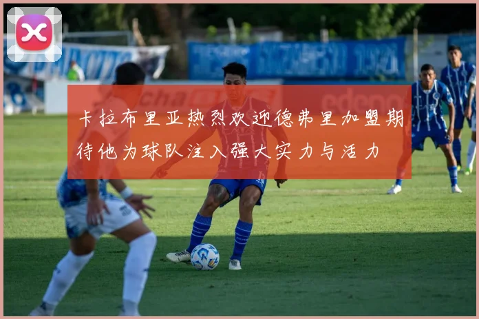 卡拉布里亚热烈欢迎德弗里加盟期待他为球队注入强大实力与活力