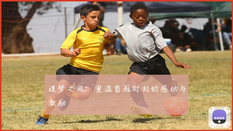 追梦之旅：重温首冠时刻的感动与激励