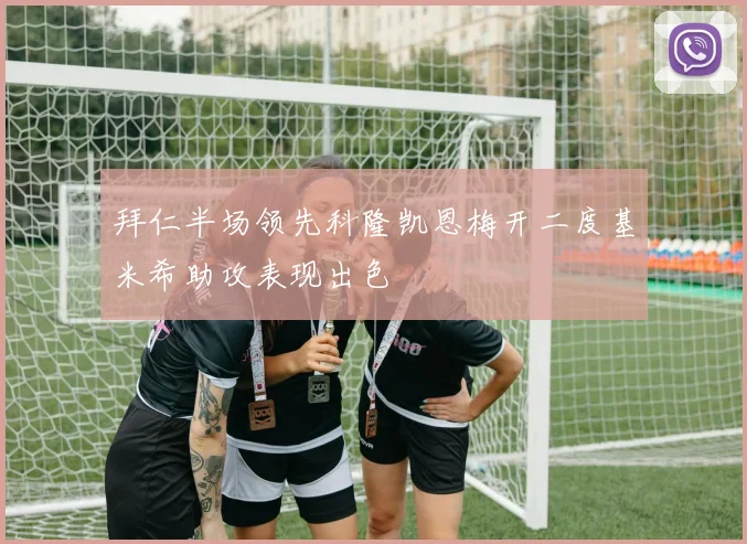 拜仁半场领先科隆凯恩梅开二度基米希助攻表现出色