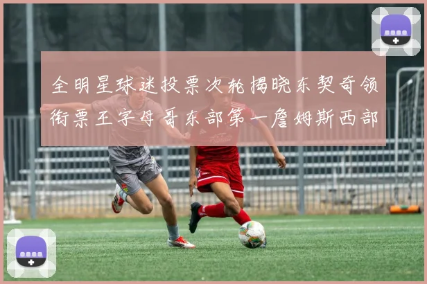 全明星球迷投票次轮揭晓东契奇领衔票王字母哥东部第一詹姆斯西部第八
