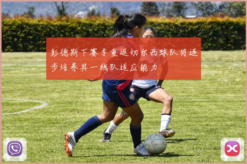 彭德斯下赛季重返切尔西球队将逐步培养其一线队适应能力