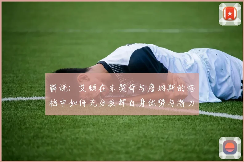 解说：艾顿在东契奇与詹姆斯的搭档中如何充分发挥自身优势与潜力