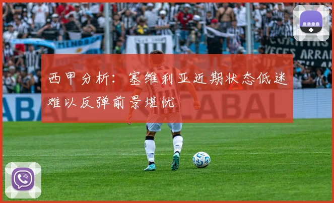 西甲分析：塞维利亚近期状态低迷难以反弹前景堪忧