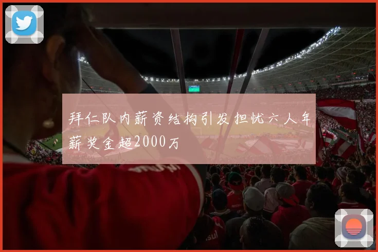 拜仁队内薪资结构引发担忧六人年薪奖金超2000万
