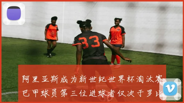 阿里亚斯成为新世纪世界杯淘汰赛巴甲球员第三位进球者仅次于罗比尼奥