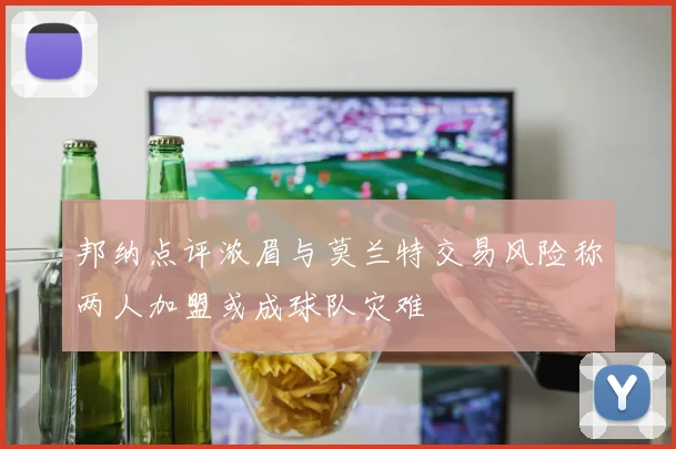 邦纳点评浓眉与莫兰特交易风险称两人加盟或成球队灾难