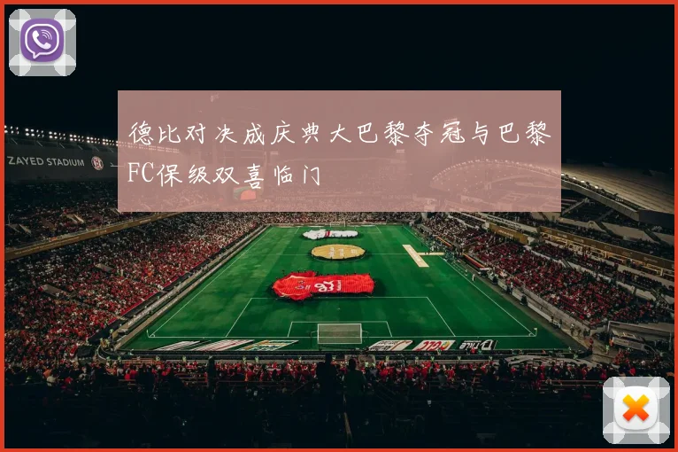 德比对决成庆典大巴黎夺冠与巴黎FC保级双喜临门