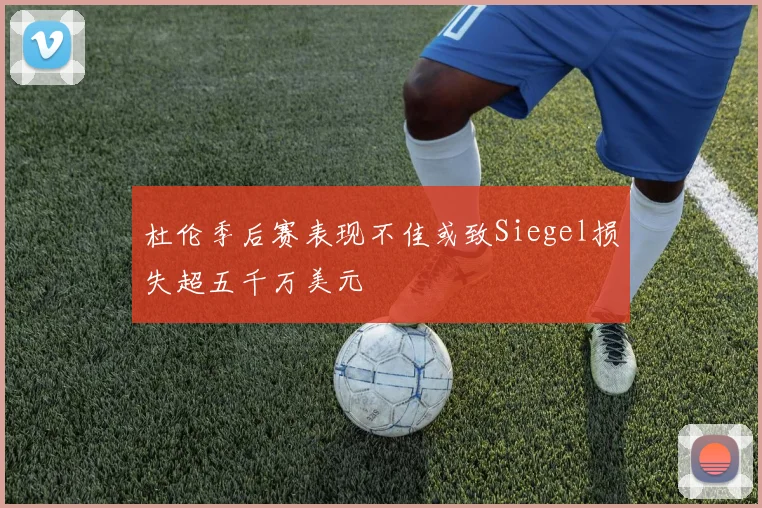 杜伦季后赛表现不佳或致Siegel损失超五千万美元