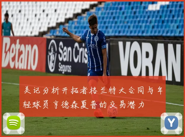 美记分析开拓者格兰特大合同与年轻球员亨德森夏普的交易潜力