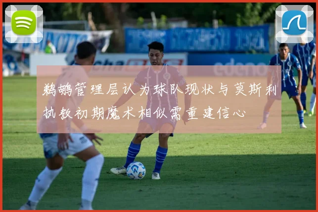 鹈鹕管理层认为球队现状与莫斯利执教初期魔术相似需重建信心