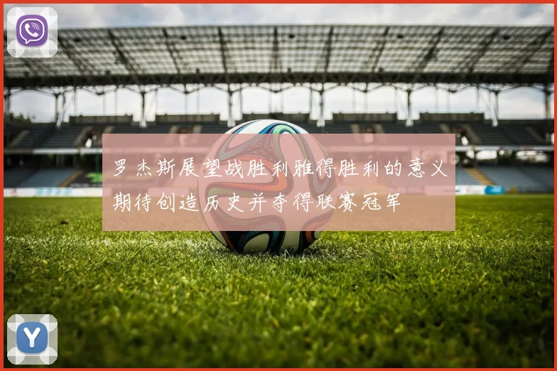 罗杰斯展望战胜利雅得胜利的意义期待创造历史并夺得联赛冠军