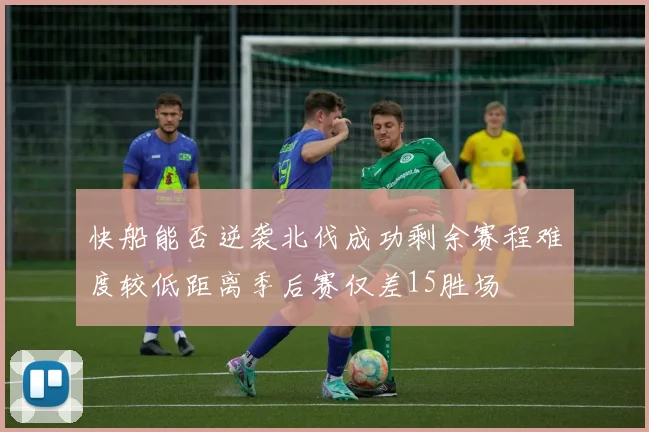 快船能否逆袭北伐成功剩余赛程难度较低距离季后赛仅差15胜场