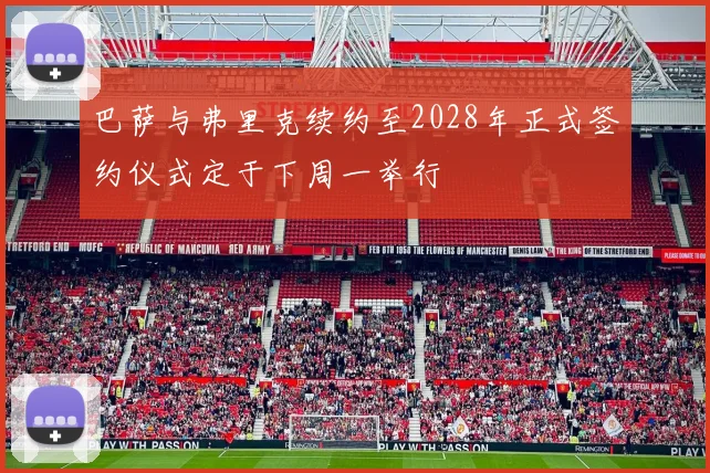 巴萨与弗里克续约至2028年正式签约仪式定于下周一举行