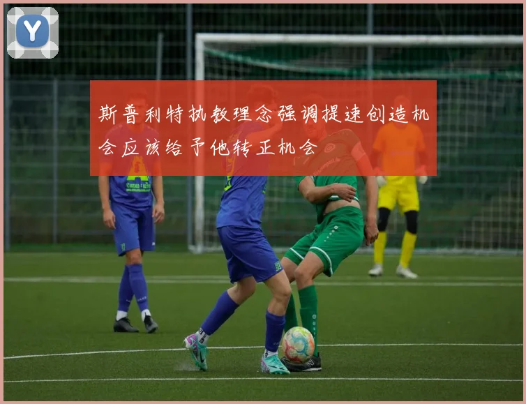 斯普利特执教理念强调提速创造机会应该给予他转正机会