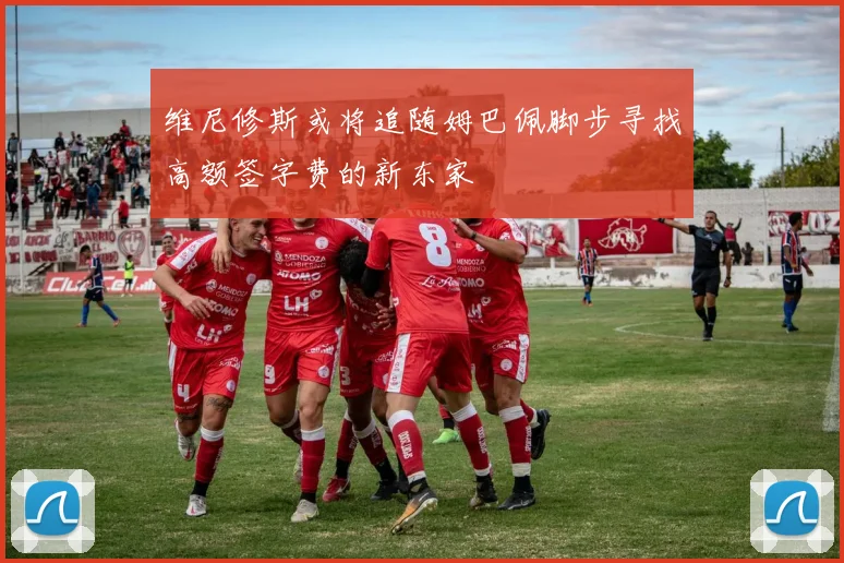 维尼修斯或将追随姆巴佩脚步寻找高额签字费的新东家