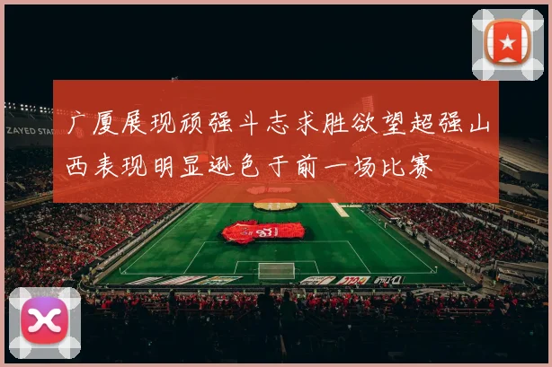 广厦展现顽强斗志求胜欲望超强山西表现明显逊色于前一场比赛