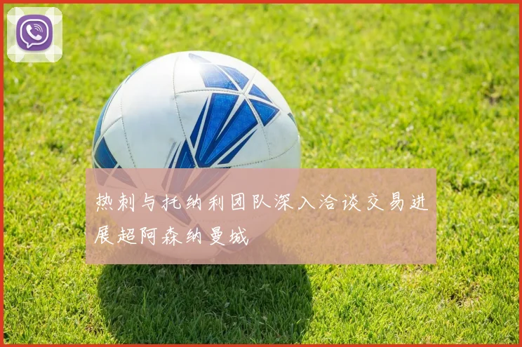 热刺与托纳利团队深入洽谈交易进展超阿森纳曼城