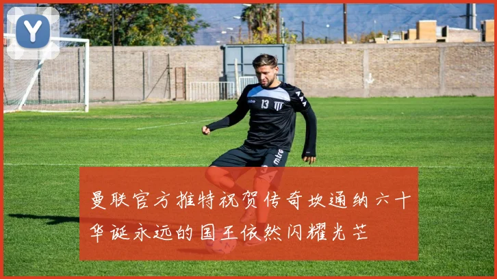 曼联官方推特祝贺传奇坎通纳六十华诞永远的国王依然闪耀光芒
