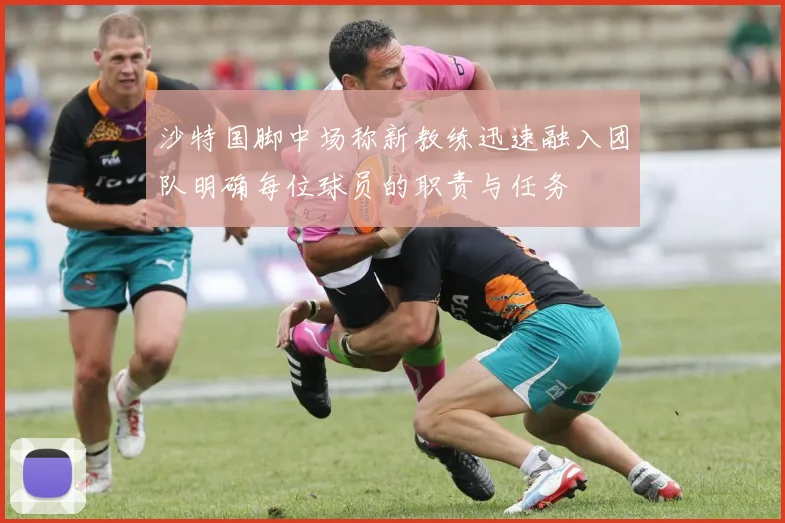 沙特国脚中场称新教练迅速融入团队明确每位球员的职责与任务