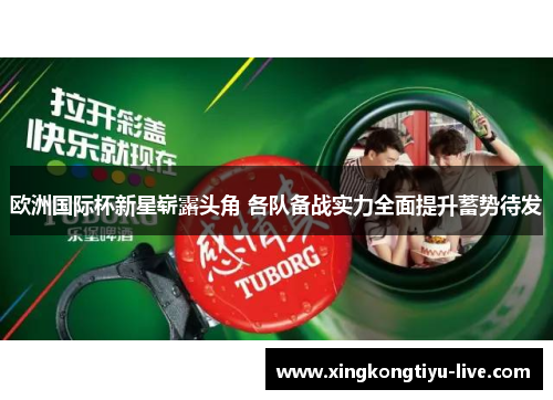 欧洲国际杯新星崭露头角 各队备战实力全面提升蓄势待发
